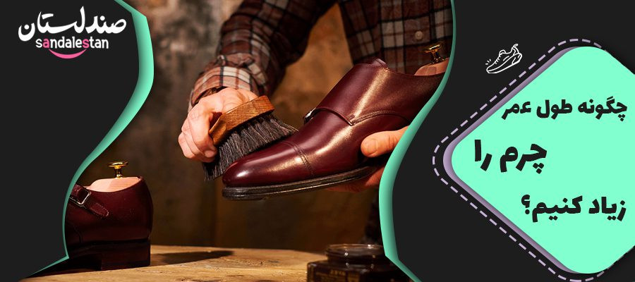 چگونه طول عمر چرم را زیاد کنیم؟